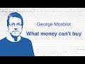 George Monbiot - What money can't buy