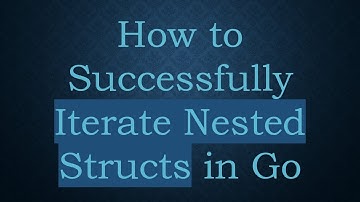 How to Successfully Iterate Nested Structs in Go