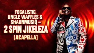 Focalistic, Uncle Waffles & ShaunMusiq – 2 Spin Jikeleza (Acapella)