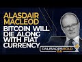Alasdair Macleod: Bitcoin Will Die Along with Fiat Currencies