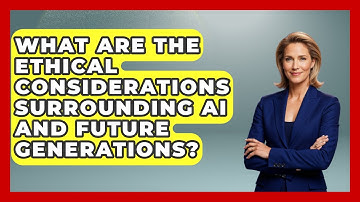 What Are The Ethical Considerations Surrounding AI And Future Generations? - Making Politics Simple