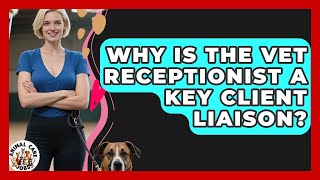 Why Is The Vet Receptionist A Key Client Liaison? - Animal Care Jobs