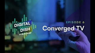 Digital Dish Episode 6: Converged TV