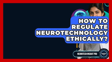 How To Regulate Neurotechnology Ethically? - Neurotech Insight Pro