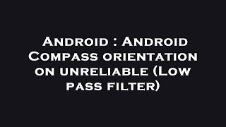 Android : Android Compass orientation on unreliable (Low pass filter)