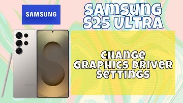 How to Change Graphics Driver Settings Samsung S25 Ultra