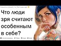 ЧТО ЛЮДИ ОШИБОЧНО СЧИТАЮТ В СЕБЕ УНИКАЛЬНЫМ?