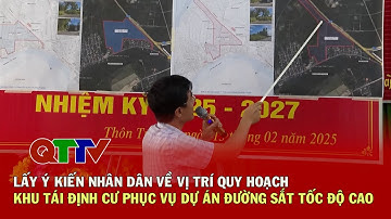 LẤY Ý KIẾN NHÂN DÂN VỀ VỊ TRÍ QUY HOẠCH KHU TÁI ĐỊNH CƯ PHỤC VỤ DỰ ÁN ĐƯỜNG SẮT TỐC ĐỘ CAO | QTTV