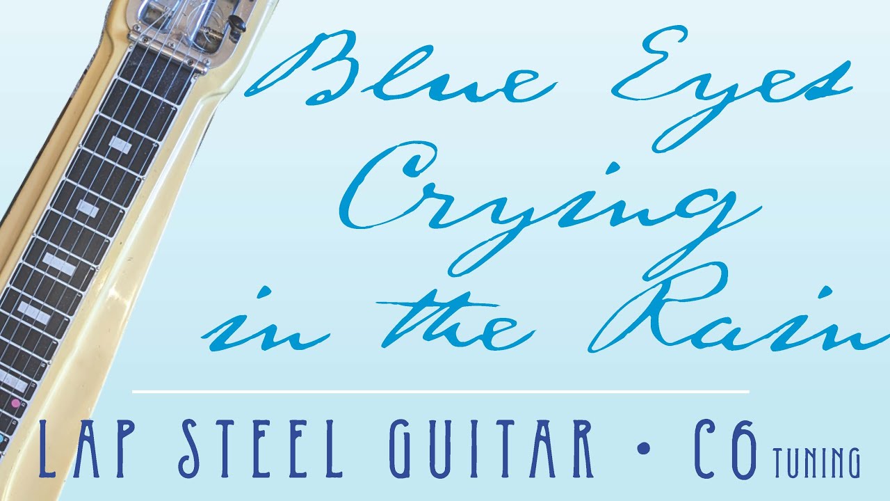 Blue Eyes Crying In The Rain, Lap Steel Guitar C6 YouTube Blue Eyes Crying In The Rain, Lap Steel Guitar C6 YouTube