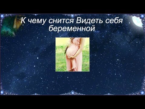 К чему снится Видеть себя беременной (Сонник)