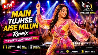 Main Tujhse Aise Milun - DJ Remix | Top Party Night  Dance Song | DJ Eagle Remix