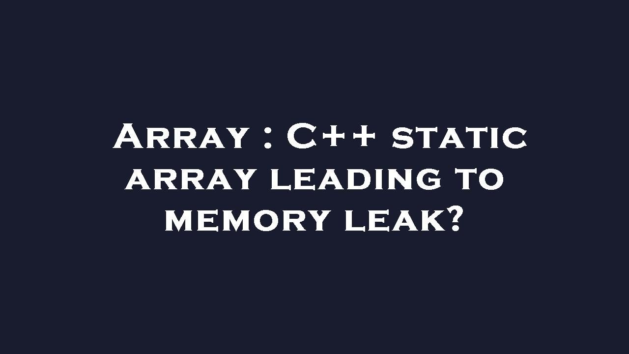 Array : C++ static array leading to memory leak? - YouTube