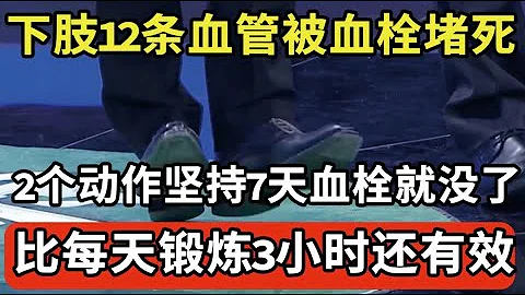 下肢12条被血栓堵死，他只靠2个动作，7天下肢血管就通了，全身血栓都没了，30年不犯血管病！【我是大医生】 - 天天要闻