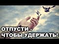 ХОЧЕШЬ УДЕРЖАТЬ - ОТПУСТИ!