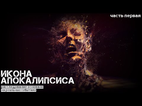 ИКОНА АПОКАЛИПСИСА. ЧАСТЬ ПЕРВАЯ. УЖАСЫ. ОСНОВАНО НА РЕАЛЬНЫХ СОБЫТИЯХ