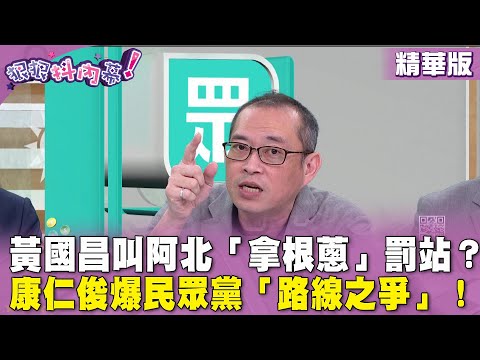 精華片段》#黃國昌 叫阿北「拿根蔥」罰站？#康仁俊 爆民眾黨「路線之爭」！【#狠狠抖內幕】2024.04.30