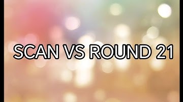 SCAN VS ROUND 21