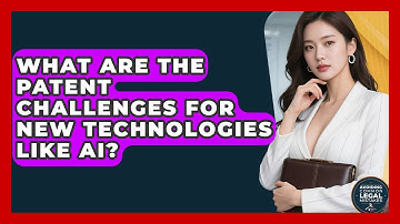 What Are The Patent Challenges For New Technologies Like AI? - Avoiding Common Legal Mistakes