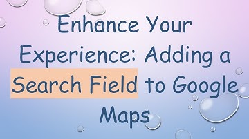 Enhance Your Experience: Adding a Search Field to Google Maps