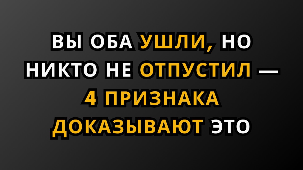 ВЫ ОБА УШЛИ, НО НИКТО НЕ ОТПУСТИЛ — 4 ПРИЗНАКА, КОТОРЫЕ ЭТО ДОКАЗЫВАЮТ