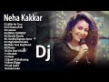 Neha Kakkar Remix 2019 Latest All Time Best Of Neha Kakkar Hindi Remix Mashup Songs 2019 