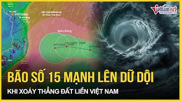 Tin bão mới nhất: Bão số 15 mạnh lên dữ dội khi xoáy thẳng vào đất liền Việt Nam, nguy hiểm rình rập