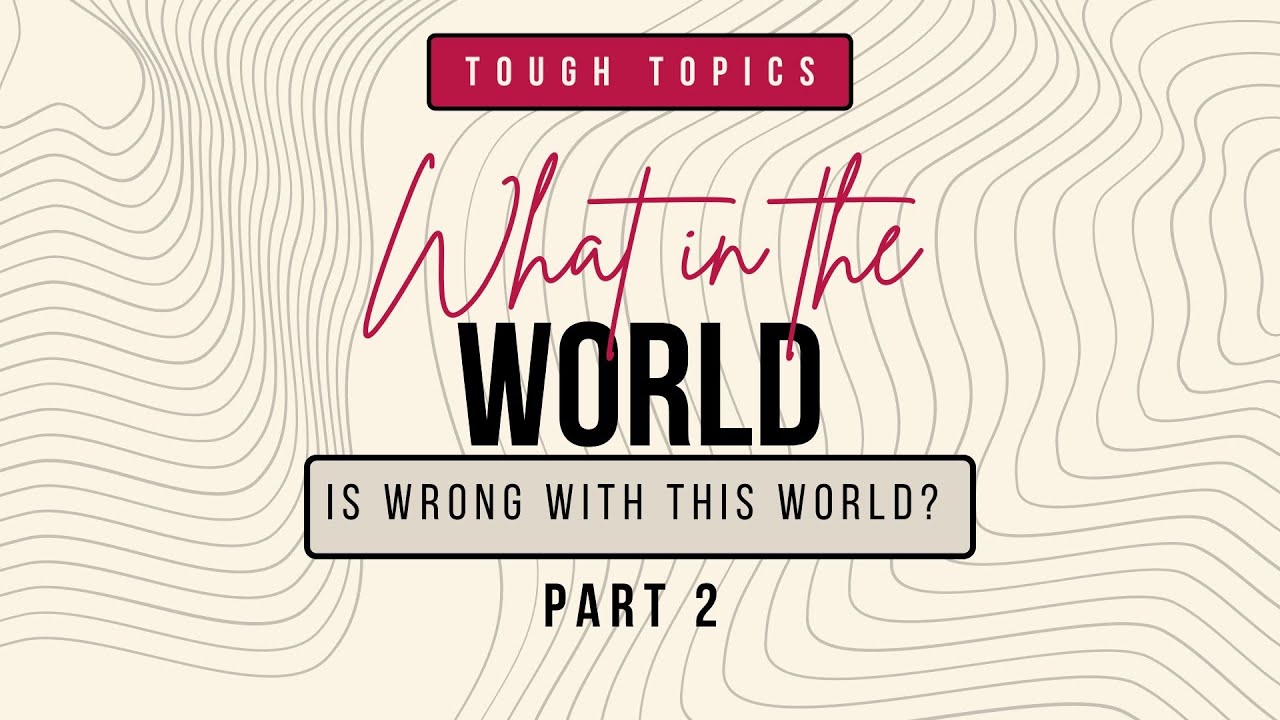 Tough Topics: What in the World is Wrong with this World? Part 2 - YouTube