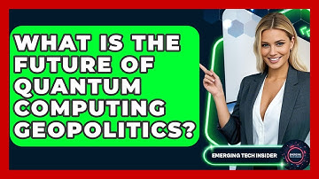What Is The Future Of Quantum Computing Geopolitics? - Emerging Tech Insider
