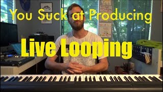 You Suck at Producing: Live Looping