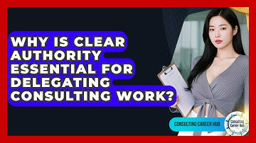 Why Is Clear Authority Essential For Delegating Consulting Work? - Consulting Career Hub