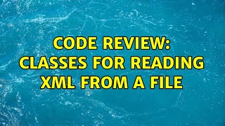 Code Review: Classes for reading XML from a file (2 Solutions!!)