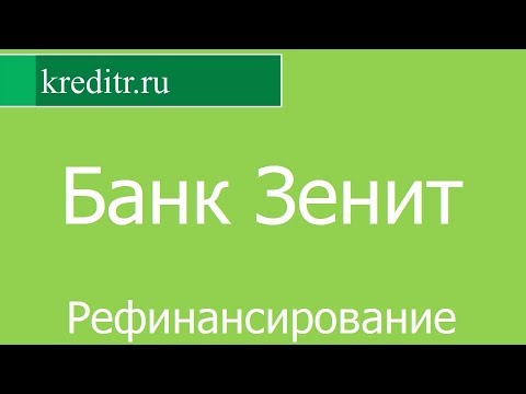 Банк Зенит обзор Рефинансирования кредитов условия, процентная ставка, срок