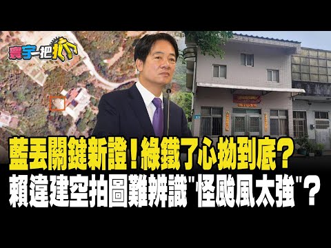 藍丟關鍵新證！綠鐵了心拗到底？ 賴清德違建空拍圖難辨識"怪颱風太強"？ 20231226【#寰宇一把抓】P3 #謝寒冰 #楊植斗 #苗博雅 #林佳新