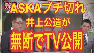 【ASKAブチ切れ】井上公造が無断でTV公開!? 【ASKAブチ切れ】井上公造が無断でTV公開!?