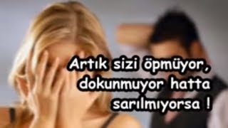 Artık sizi öpmüyor, dokunmuyor hatta sarılmıyorsa !