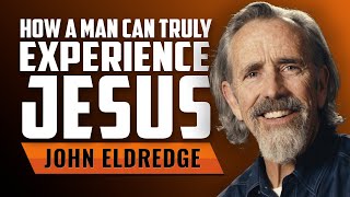 How a Man Can Truly Experience Jesus with John Eldredge Wealth