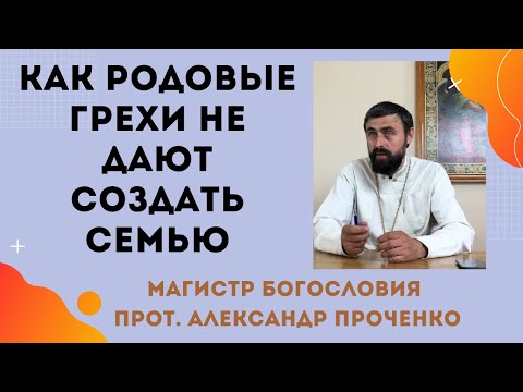 Как РОДОВЫЕ ГРЕХИ НЕ ДАЮТ СОЗДАТЬ СЕМЬЮ. Прот. Александр Проченко