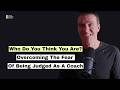 Who Do You Think You Are? Overcoming The Fear Of Being Judged As A Coach!