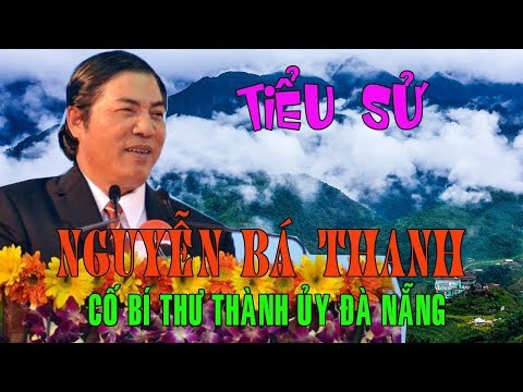 Video Tiểu sử Ông NGUYỄN BÁ THANH - Cố Bí thư Thành ủy Đà... - youtube