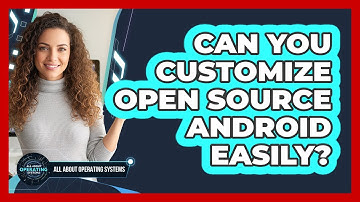 Can You Customize Open Source Android Easily?