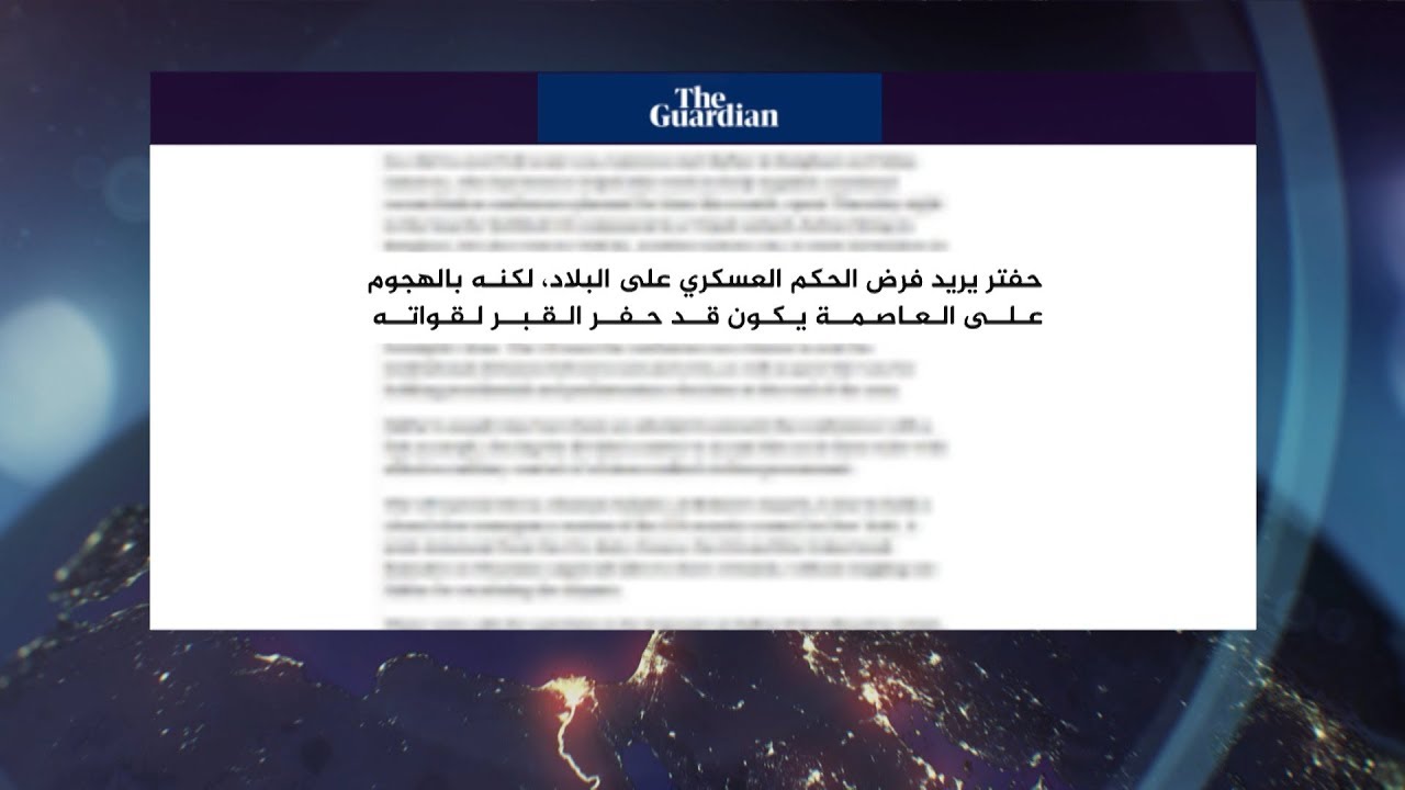 المسائية.. صحف عالمية: حفتر "الجنرال المارق" بهجومه على طرابلس حفر القبر لقواته