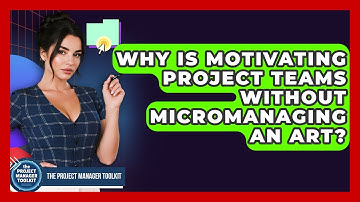 Why Is Motivating Project Teams Without Micromanaging An Art? - The Project Manager Toolkit