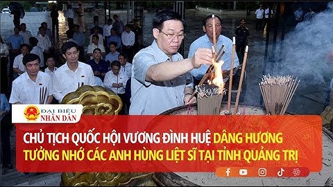 Chủ tịch Quốc hội Vương Đình Huệ dâng hương tưởng nhớ các anh hùng liệt sĩ tại tỉnh Quảng Trị