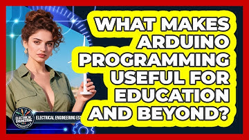 What Makes Arduino Programming Useful For Education And Beyond? - Electrical Engineering Essentials