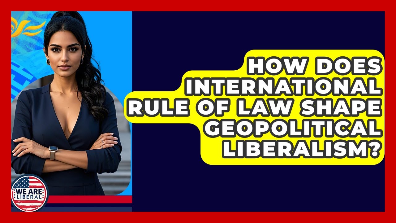 How Does International Rule Of Law Shape Geopolitical Liberalism? - We Are Liberal