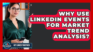 Why Use LinkedIn Events For Market Trend Analysis? - Get Linked Together