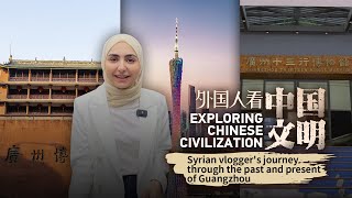 Exploring Chinese Civilization: Syrian vlogger's journey through Guangzhou's past and present