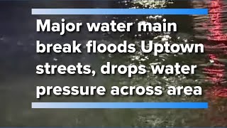 Major water main break floods Uptown streets, drops water pressure across area