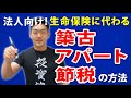 【法人税】生命保険に代わる築古アパート節税の方法　～最強の不動産投資チャンネル　Vol.83～