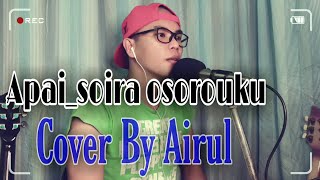 Video thumbnail of "Apai_Soira Osorouku|Cover By Airul"